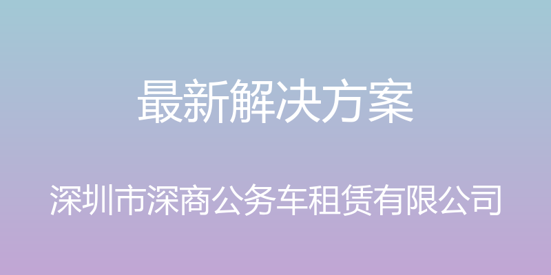 最新解决方案 - 深圳市深商公务车租赁有限公司