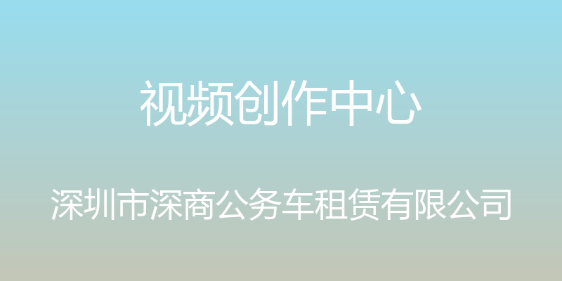 视频创作中心 - 深圳市深商公务车租赁有限公司